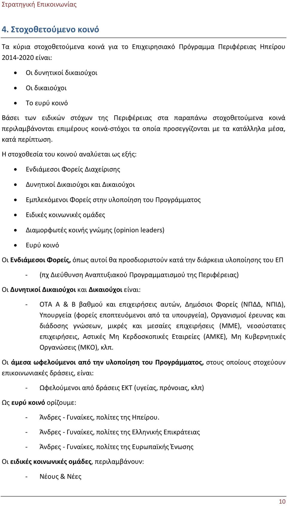 Η στοχοθεσία του κοινού αναλύεται ως εξής: Ενδιάμεσοι Φορείς Διαχείρισης Δυνητικοί Δικαιούχοι και Δικαιούχοι Εμπλεκόμενοι Φορείς στην υλοποίηση του Προγράμματος Ειδικές κοινωνικές ομάδες Διαμορφωτές