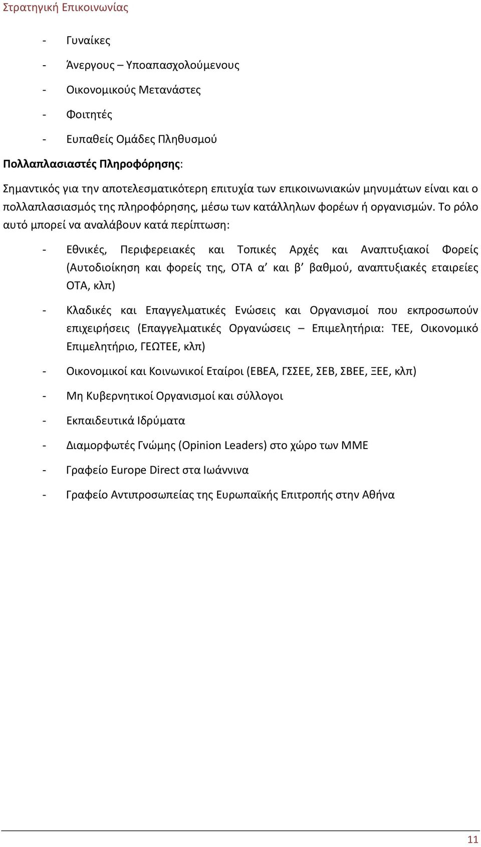 Το ρόλο αυτό μπορεί να αναλάβουν κατά περίπτωση: - Εθνικές, Περιφερειακές και Τοπικές Αρχές και Αναπτυξιακοί Φορείς (Αυτοδιοίκηση και φορείς της, ΟΤΑ α και β βαθμού, αναπτυξιακές εταιρείες ΟΤΑ, κλπ)