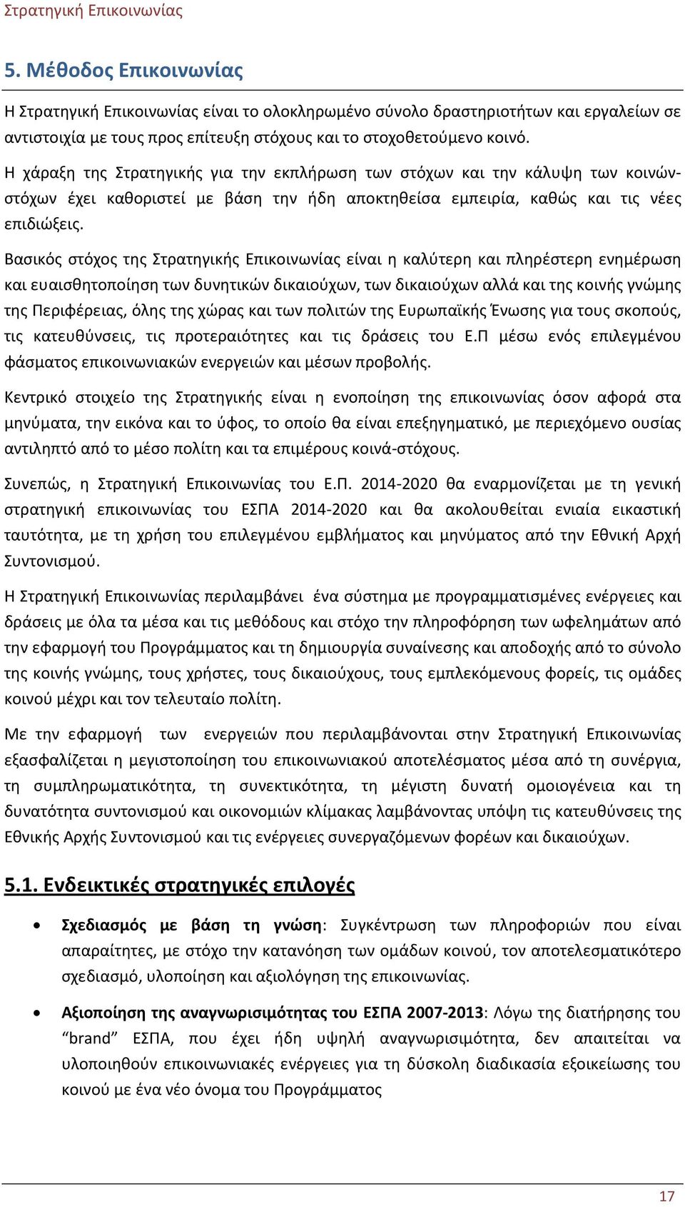 Βασικός στόχος της Στρατηγικής Επικοινωνίας είναι η καλύτερη και πληρέστερη ενημέρωση και ευαισθητοποίηση των δυνητικών δικαιούχων, των δικαιούχων αλλά και της κοινής γνώμης της Περιφέρειας, όλης της