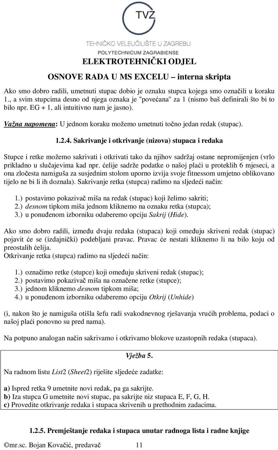 Sakrivanje i otkrivanje (nizova) stupaca i redaka Stupce i retke možemo sakrivati i otkrivati tako da njihov sadržaj ostane nepromijenjen (vrlo prikladno u slučajevima kad npr.