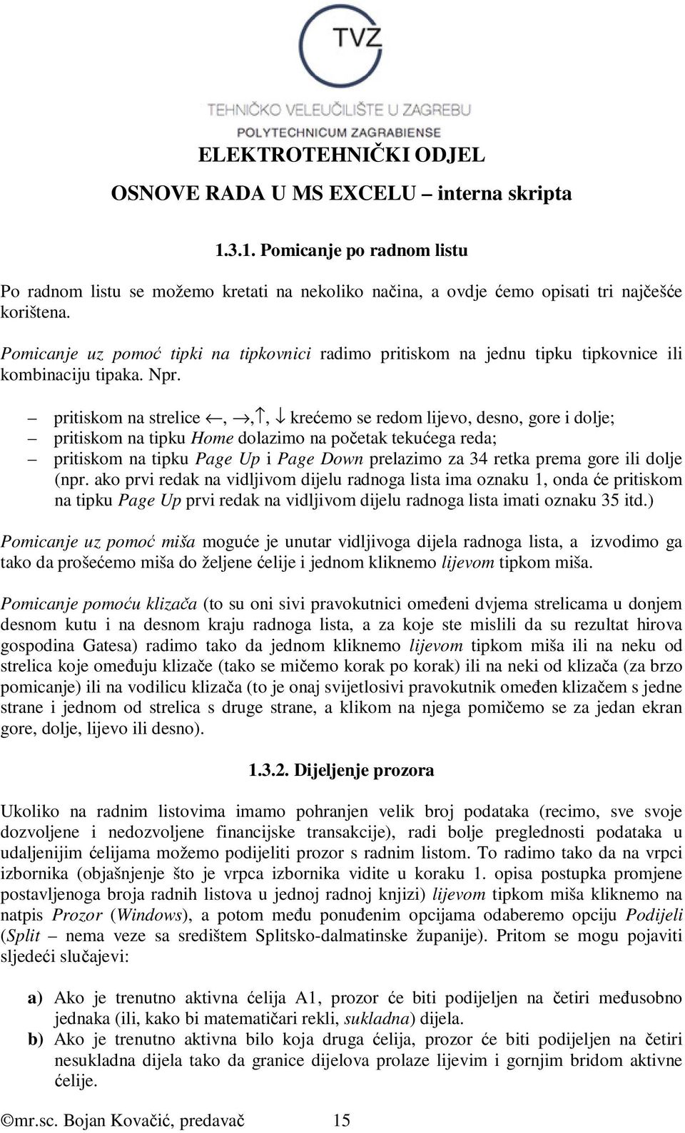 pritiskom na strelice,,, krećemo se redom lijevo, desno, gore i dolje; pritiskom na tipku Home dolazimo na početak tekućega reda; pritiskom na tipku Page Up i Page Down prelazimo za 34 retka prema