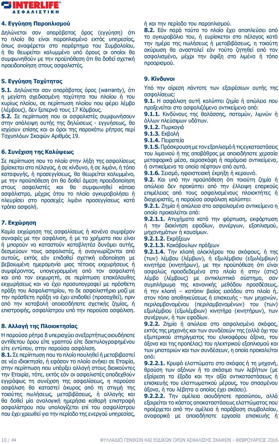 Δηλώνεται σαν απαράβατος όρος (warranty), ότι η μεγίστη σχεδιασμένη ταχύτητα του πλοίου ή του κυρίως πλοίου, σε περίπτωση πλοίου που φέρει λέμβο (λέμβους), δεν ξεπερνά τους 17 Κόμβους. 5.2.