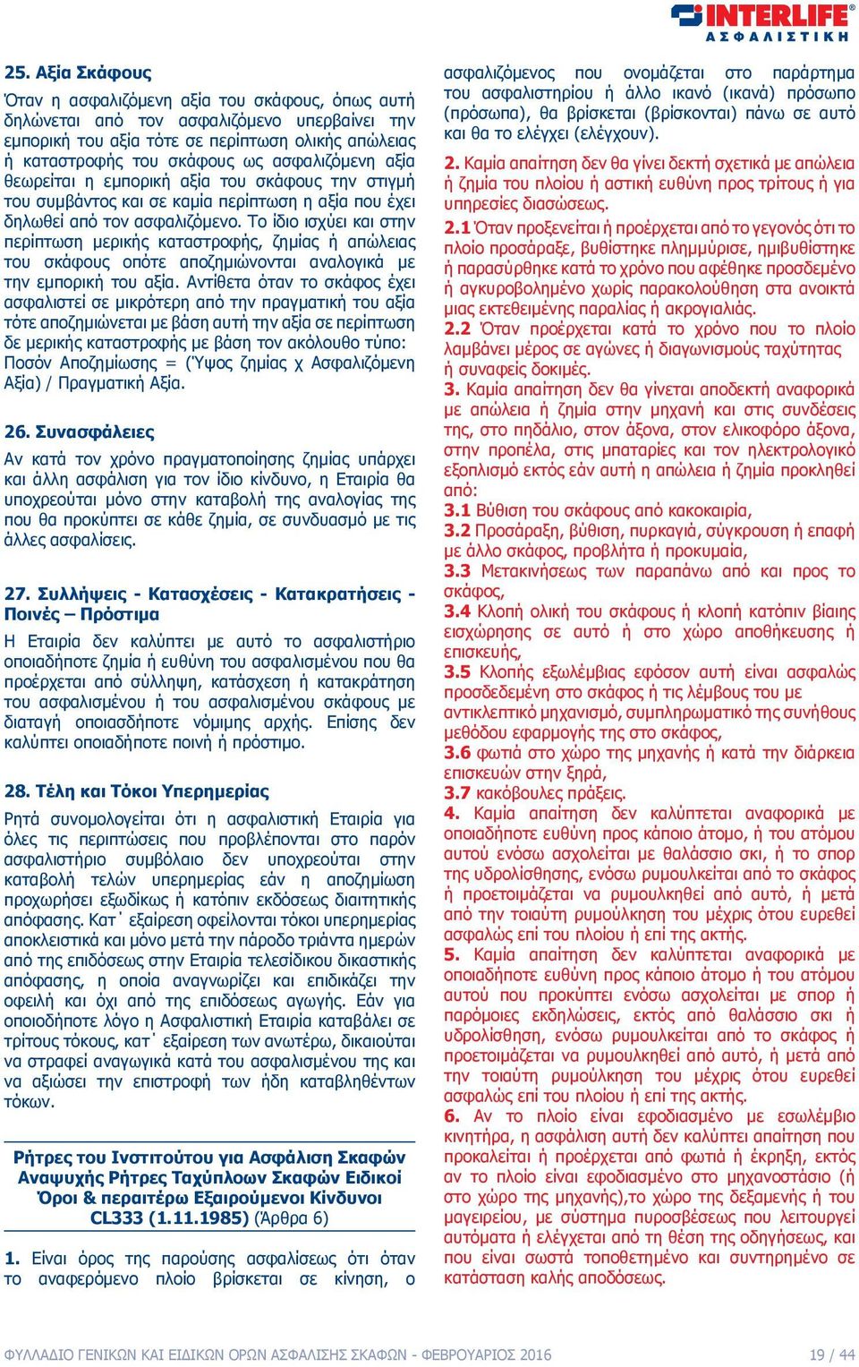 Το ίδιο ισχύει και στην περίπτωση μερικής καταστροφής, ζημίας ή απώλειας του σκάφους οπότε αποζημιώνονται αναλογικά με την εμπορική του αξία.