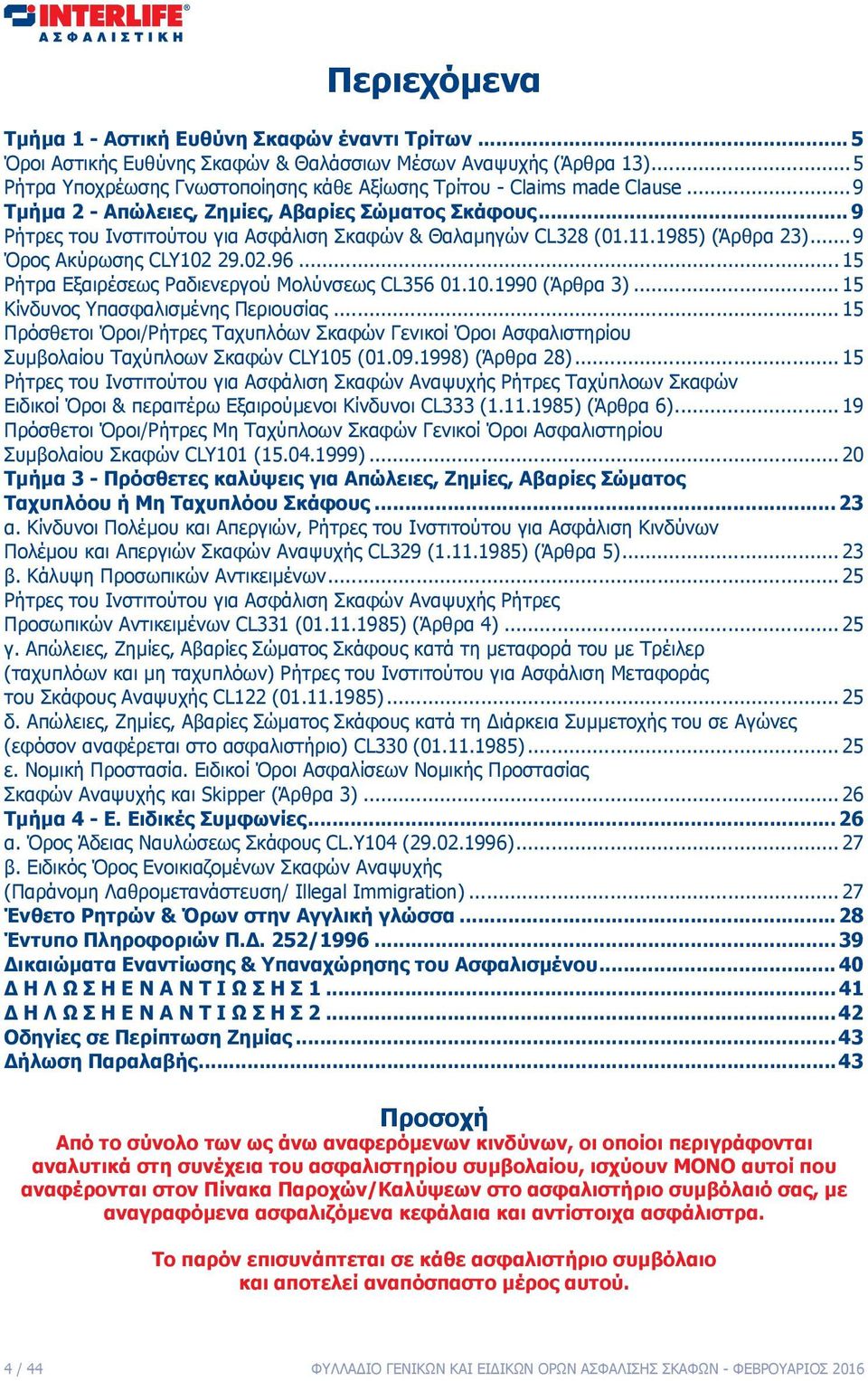 11.1985) (Άρθρα 23)... 9 Όρος Ακύρωσης CLY102 29.02.96... 15 Ρήτρα Εξαιρέσεως Ραδιενεργού Μολύνσεως CL356 01.10.1990 (Άρθρα 3)... 15 Κίνδυνος Υπασφαλισμένης Περιουσίας.