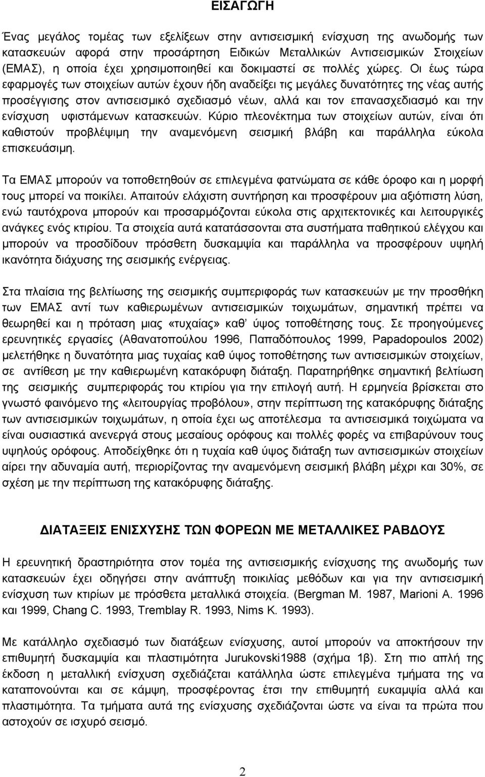 Οι έως τώρα εφαρµογές των στοιχείων αυτών έχουν ήδη αναδείξει τις µεγάλες δυνατότητες της νέας αυτής προσέγγισης στον αντισεισµικό σχεδιασµό νέων, αλλά και τον επανασχεδιασµό και την ενίσχυση