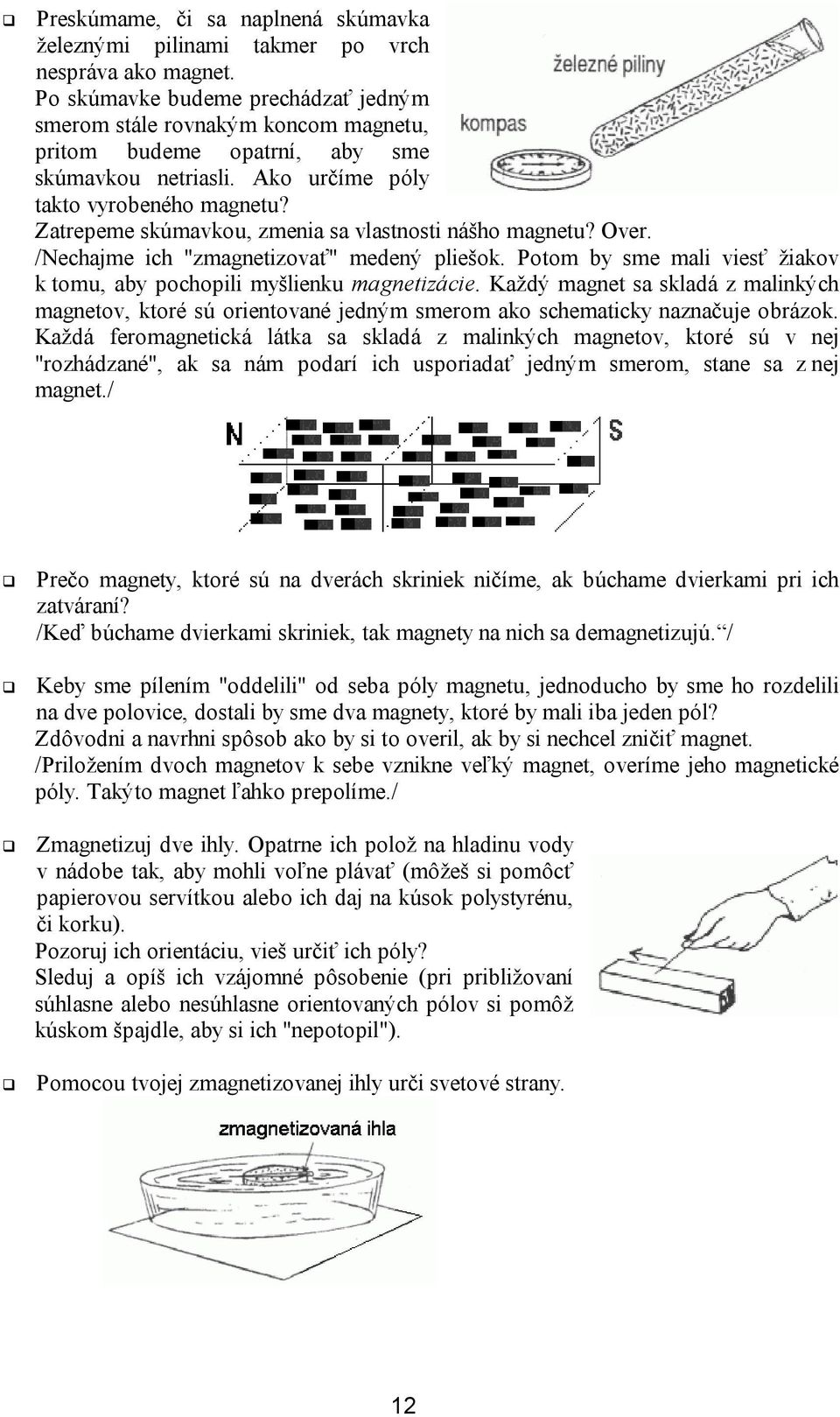 Zatrepeme skúmavkou, zmenia sa vlastnosti nášho magnetu? Over. /Nechajme ich "zmagnetizovať" medený pliešok. Potom by sme mali viesť žiakov k tomu, aby pochopili myšlienku magnetizácie.