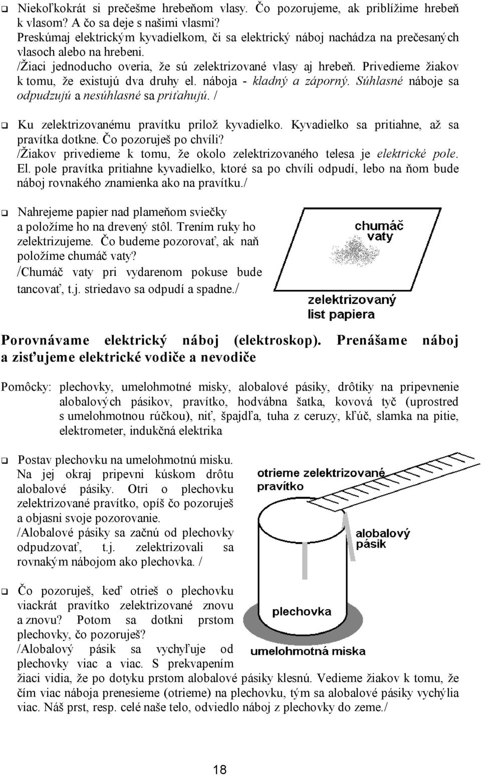 Privedieme žiakov k tomu, že existujú dva druhy el. náboja - kladný a záporný. Súhlasné náboje sa odpudzujú a nesúhlasné sa priťahujú. / Ku zelektrizovanému pravítku prilož kyvadielko.