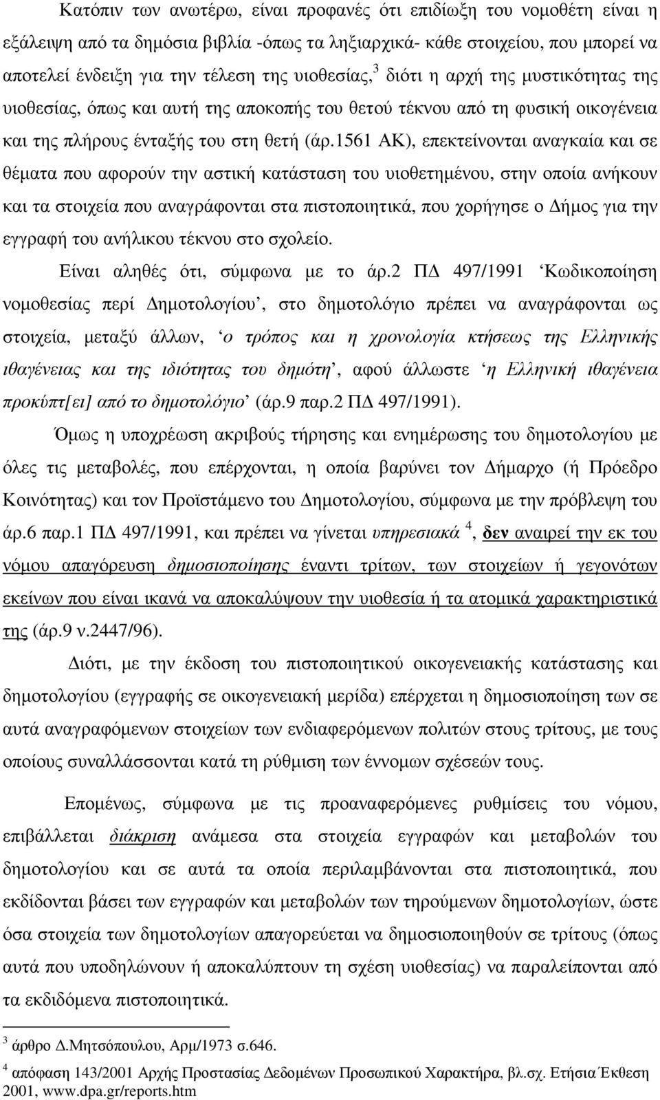 1561 ΑΚ), επεκτείνονται αναγκαία και σε θέµατα που αφορούν την αστική κατάσταση του υιοθετηµένου, στην οποία ανήκουν και τα στοιχεία που αναγράφονται στα πιστοποιητικά, που χορήγησε ο ήµος για την