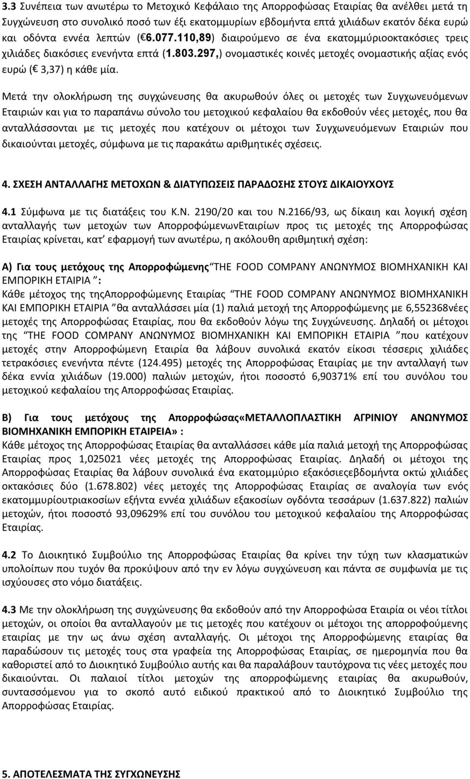 Μετά την ολοκλήρωση της συγχώνευσης θα ακυρωθούν όλες οι μετοχές των Συγχωνευόμενων Εταιριών και για το παραπάνω σύνολο του μετοχικού κεφαλαίου θα εκδοθούν νέες μετοχές, που θα ανταλλάσσονται με τις