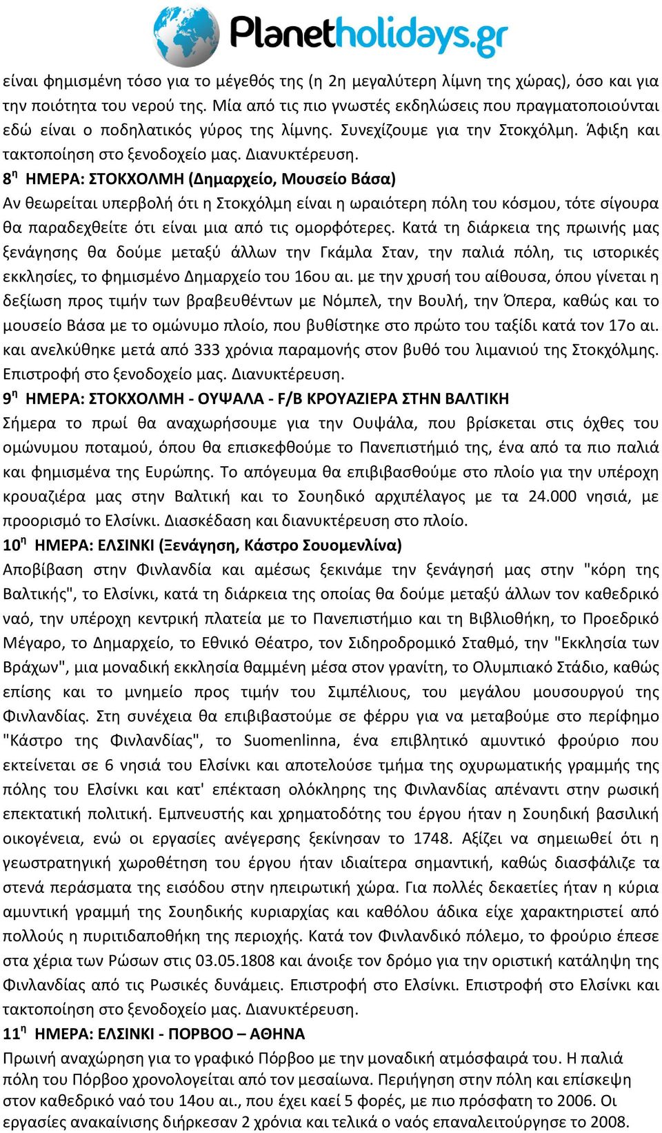 8 η ΗΜΕΡΑ: ΣΤΟΚΧΟΛΜΗ (Δημαρχείο, Μουσείο Βάσα) Αν θεωρείται υπερβολή ότι η Στοκχόλμη είναι η ωραιότερη πόλη του κόσμου, τότε σίγουρα θα παραδεχθείτε ότι είναι μια από τις ομορφότερες.