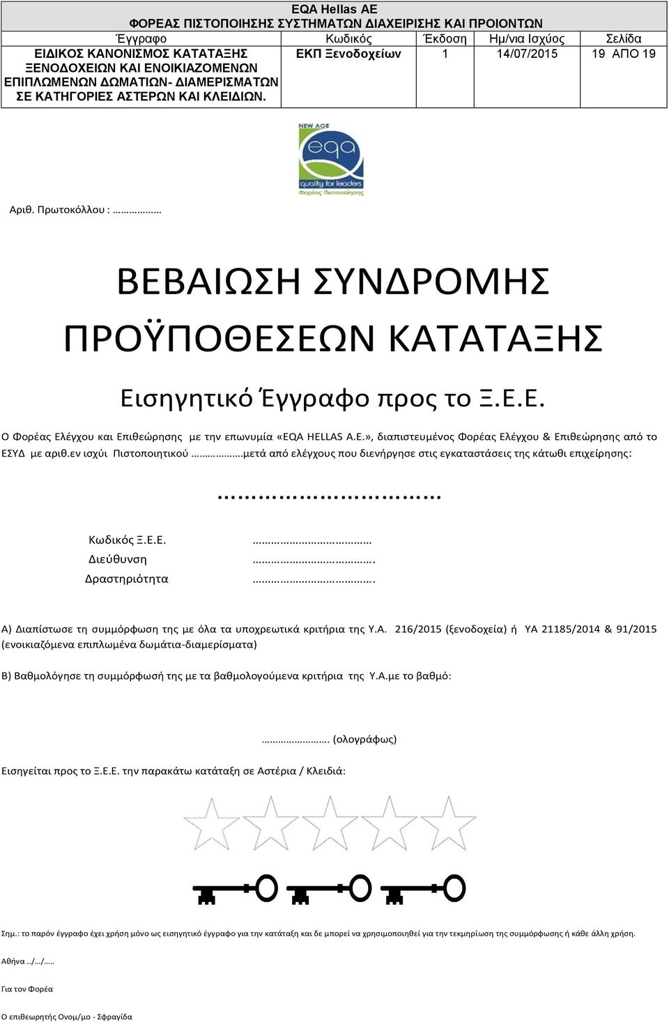 . Α) Διαπίστωσε τη συμμόρφωση της με όλα τα υποχρεωτικά κριτήρια της Υ.Α. 216/2015 (ξενοδοχεία) ή ΥΑ 21185/2014 & 91/2015 (ενοικιαζόμενα επιπλωμένα δωμάτια-διαμερίσματα) Β) Βαθμολόγησε τη συμμόρφωσή της με τα βαθμολογούμενα κριτήρια της Υ.