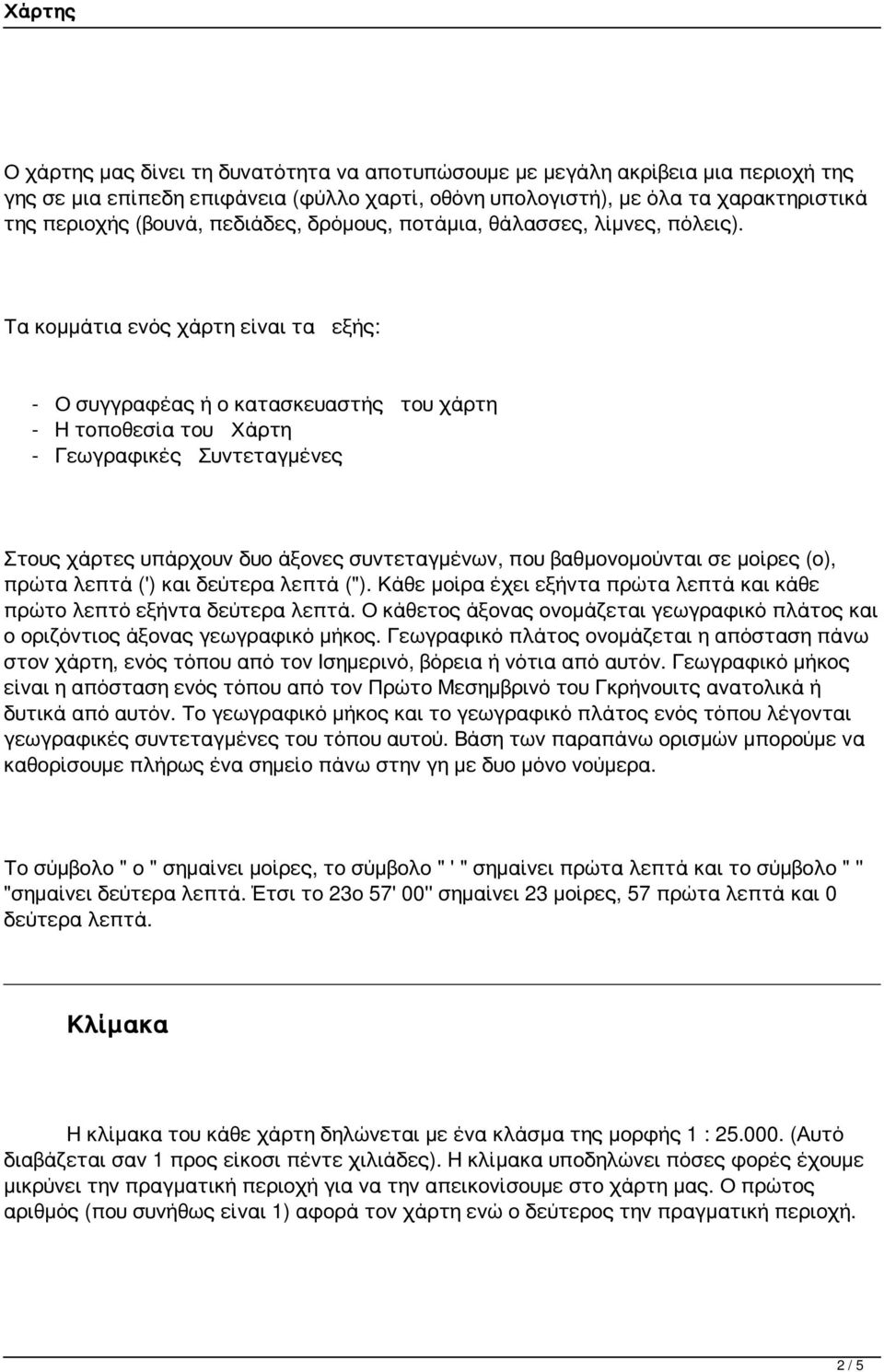 Τα κομμάτια ενός χάρτη είναι τα εξής: - Ο συγγραφέας ή ο κατασκευαστής του χάρτη - Η τοποθεσία του Χάρτη - Γεωγραφικές Συντεταγμένες Στους χάρτες υπάρχουν δυο άξονες συντεταγμένων, που βαθμονομούνται