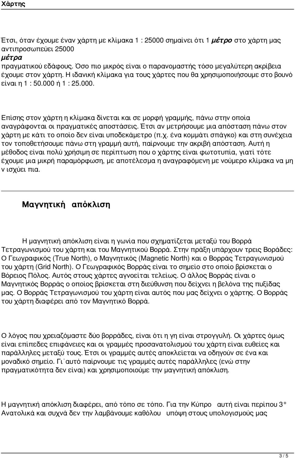 ή 1 : 25.000. Επίσης στον χάρτη η κλίμακα δίνεται και σε μορφή γραμμής, πάνω στην οποία αναγράφονται οι πραγματικές αποστάσεις.