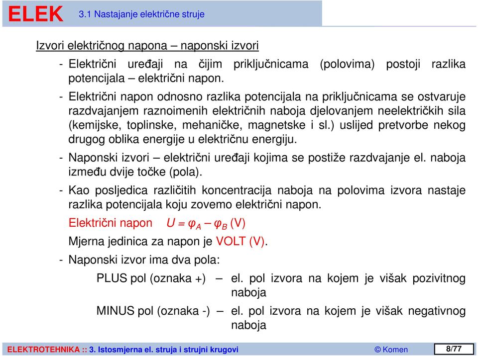 sl.) uslijed pretvorbe nekog drugog oblika energije u električnu energiju. - Naponski izvori električni uređaji kojima se postiže razdvajanje el. naboja između dvije točke (pola).