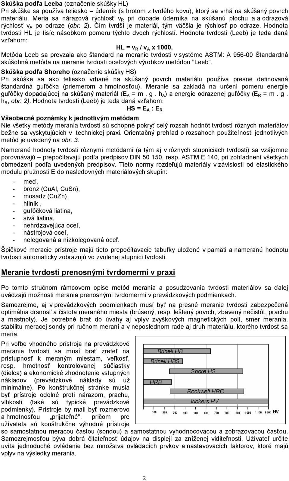 Hodnota tvrdosti HL je tisíc násobkom pomeru týchto dvoch rýchlostí. Hodnota tvrdosti (Leeb) je teda daná vzťahom: HL = v R / v A x 1000.