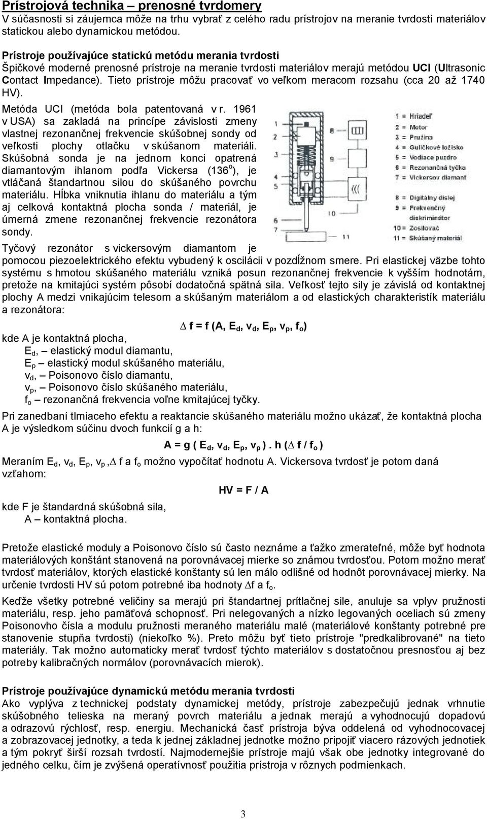 Tieto prístroje môžu pracovať vo veľkom meracom rozsahu (cca 20 až 1740 HV). Metóda UCI (metóda bola patentovaná v r.