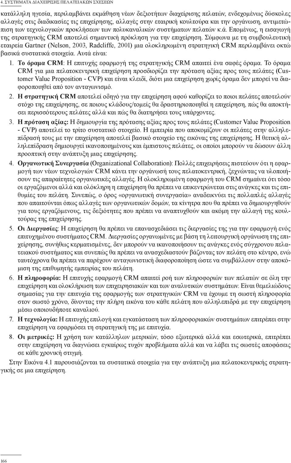Σύμφωνα με τη συμβουλευτική εταιρεία Gartner (Nelson, 2003, Radcliffe, 2001) μια ολοκληρωμένη στρατηγική CRM περιλαμβάνει οκτώ βασικά συστατικά στοιχεία. Αυτά είναι: 1.