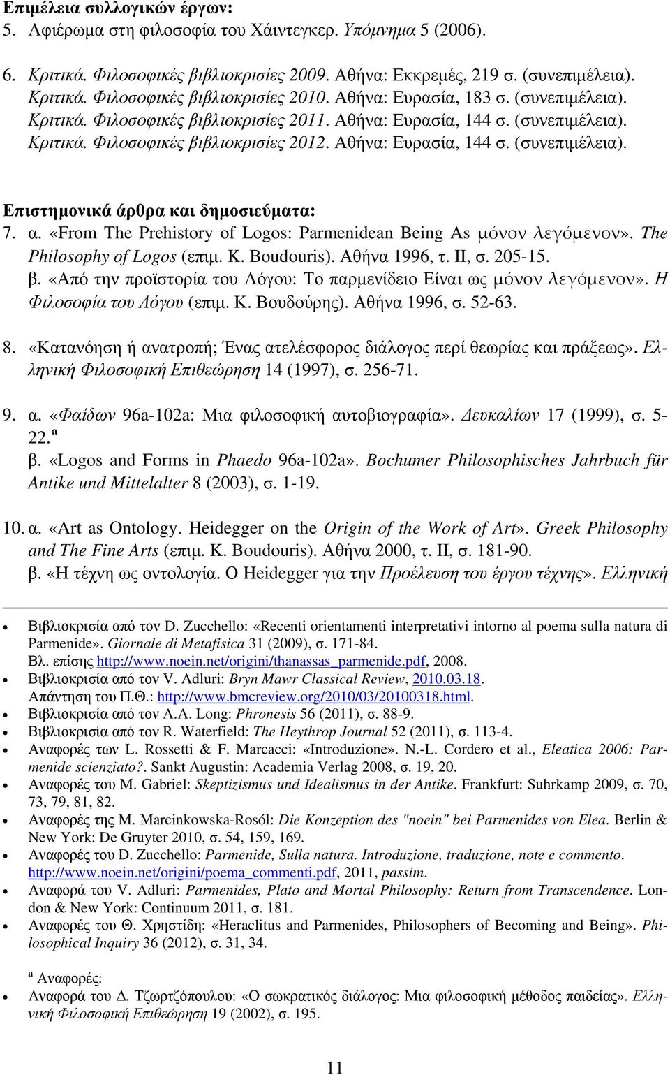 α. «From The Prehistory of Logos: Parmenidean Being As μόνον λεγόμενον». The Philosophy of Logos (επιμ. K. Boudouris). Αθήνα 1996, τ. II, σ. 205-15. β.