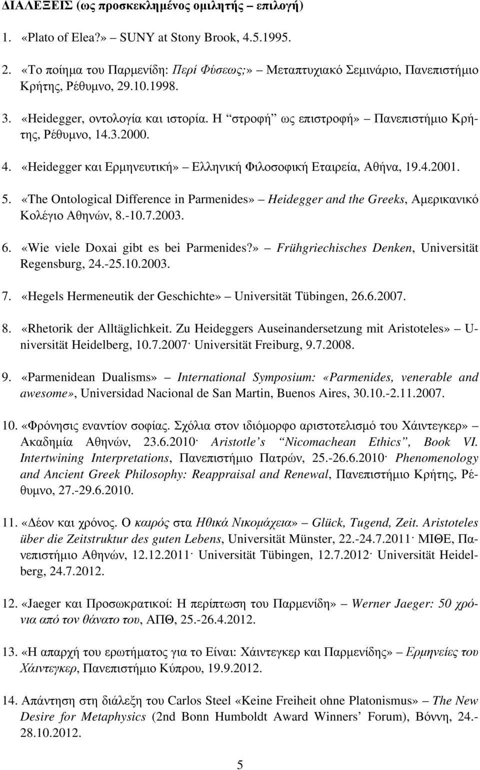 «The Ontological Difference in Parmenides» Heidegger and the Greeks, Αμερικανικό Κολέγιο Αθηνών, 8.-10.7.2003. 6. «Wie viele Doxai gibt es bei Parmenides?