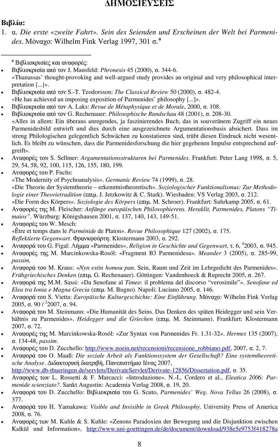 «Thanassas thought-provoking and well-argued study provides an original and very philosophical interpretation [...]». Βιβλιοκρισία από τον S.-T. Teodorsson: The Classical Review 50 (2000), σ. 482-4.