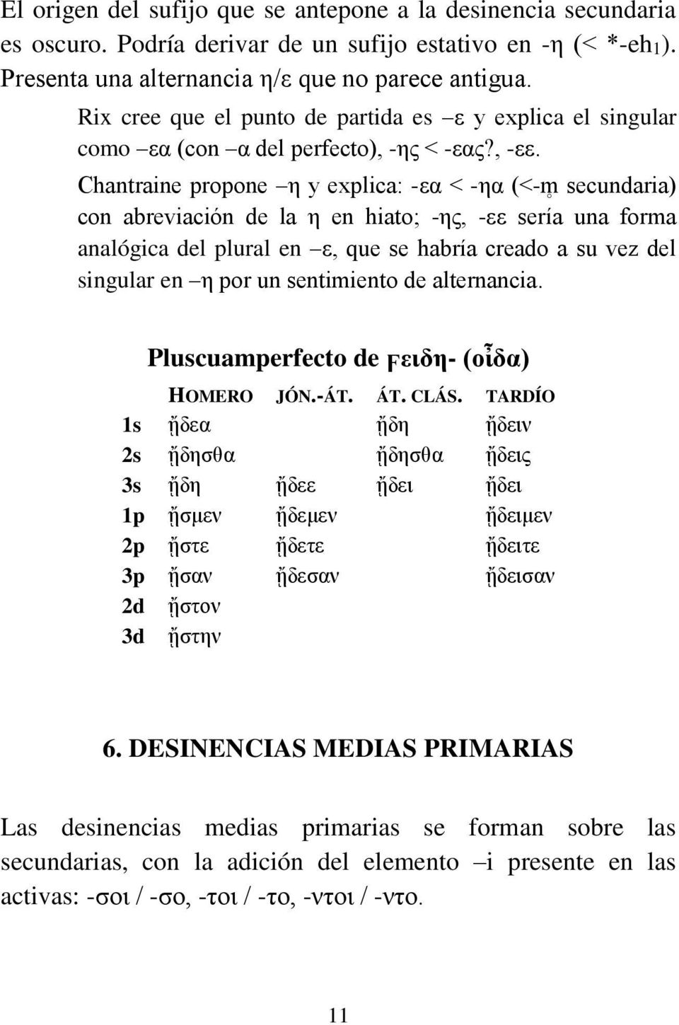 Chantraine propone η y explica: -εα < -ηα (<-m secundaria) con abreviación de la η en hiato; -ης, -εε sería una forma analógica del plural en ε, que se habría creado a su vez del singular en η por un