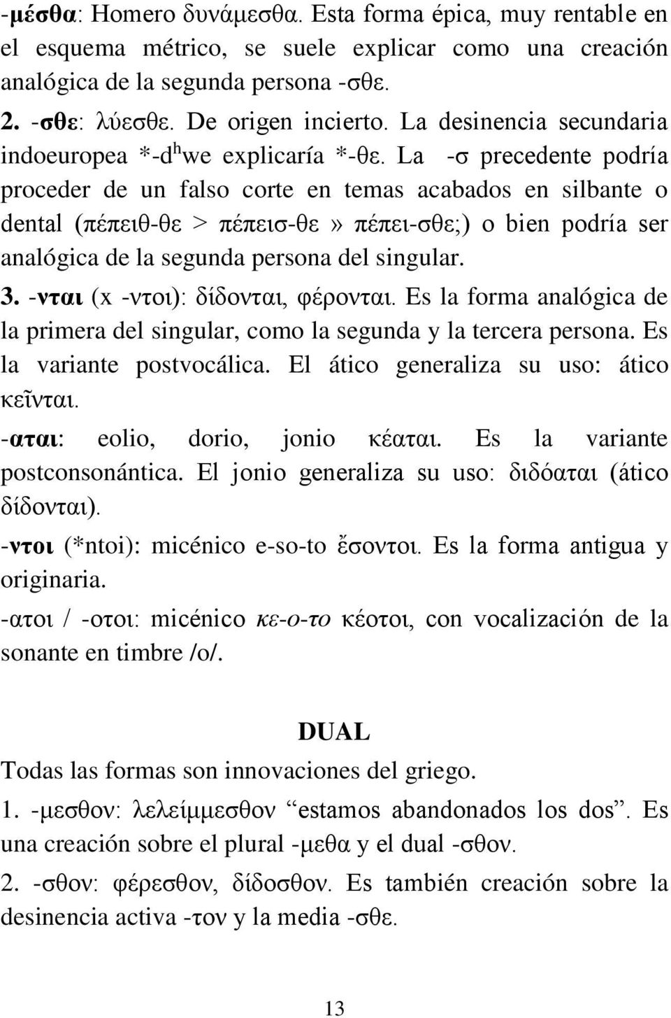 La -σ precedente podría proceder de un falso corte en temas acabados en silbante o dental (πέπειθ-θε > πέπεισ-θε» πέπει-σθε;) o bien podría ser analógica de la segunda persona del singular. 3.