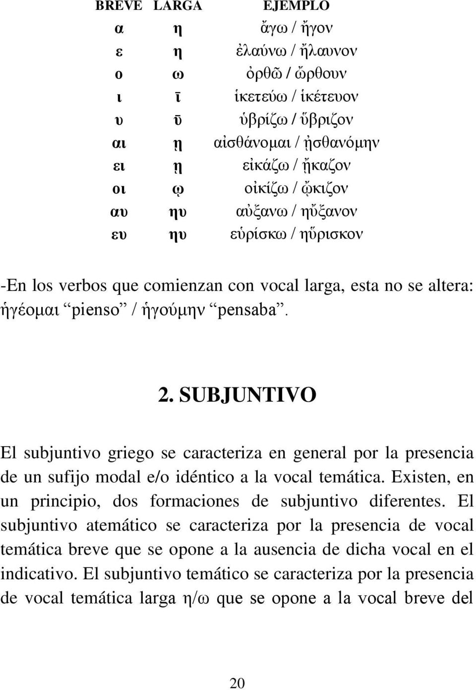 SUBJUNTIVO El subjuntivo griego se caracteriza en general por la presencia de un sufijo modal e/o idéntico a la vocal temática. Existen, en un principio, dos formaciones de subjuntivo diferentes.