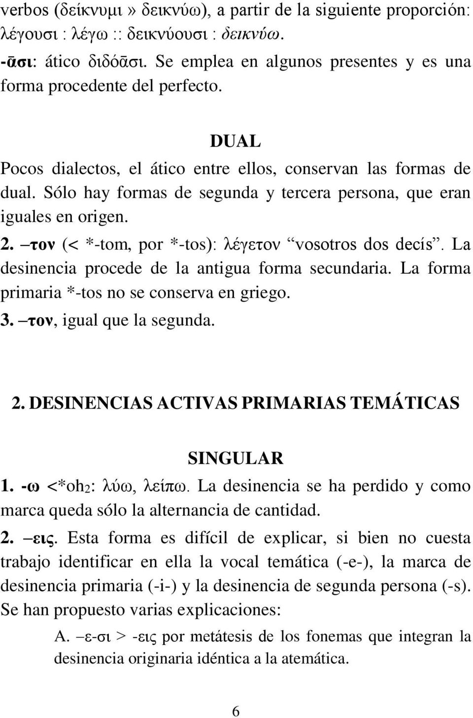 τον (< *-tom, por *-tos): λέγετον vosotros dos decís. La desinencia procede de la antigua forma secundaria. La forma primaria *-tos no se conserva en griego. 3. τον, igual que la segunda. 2.