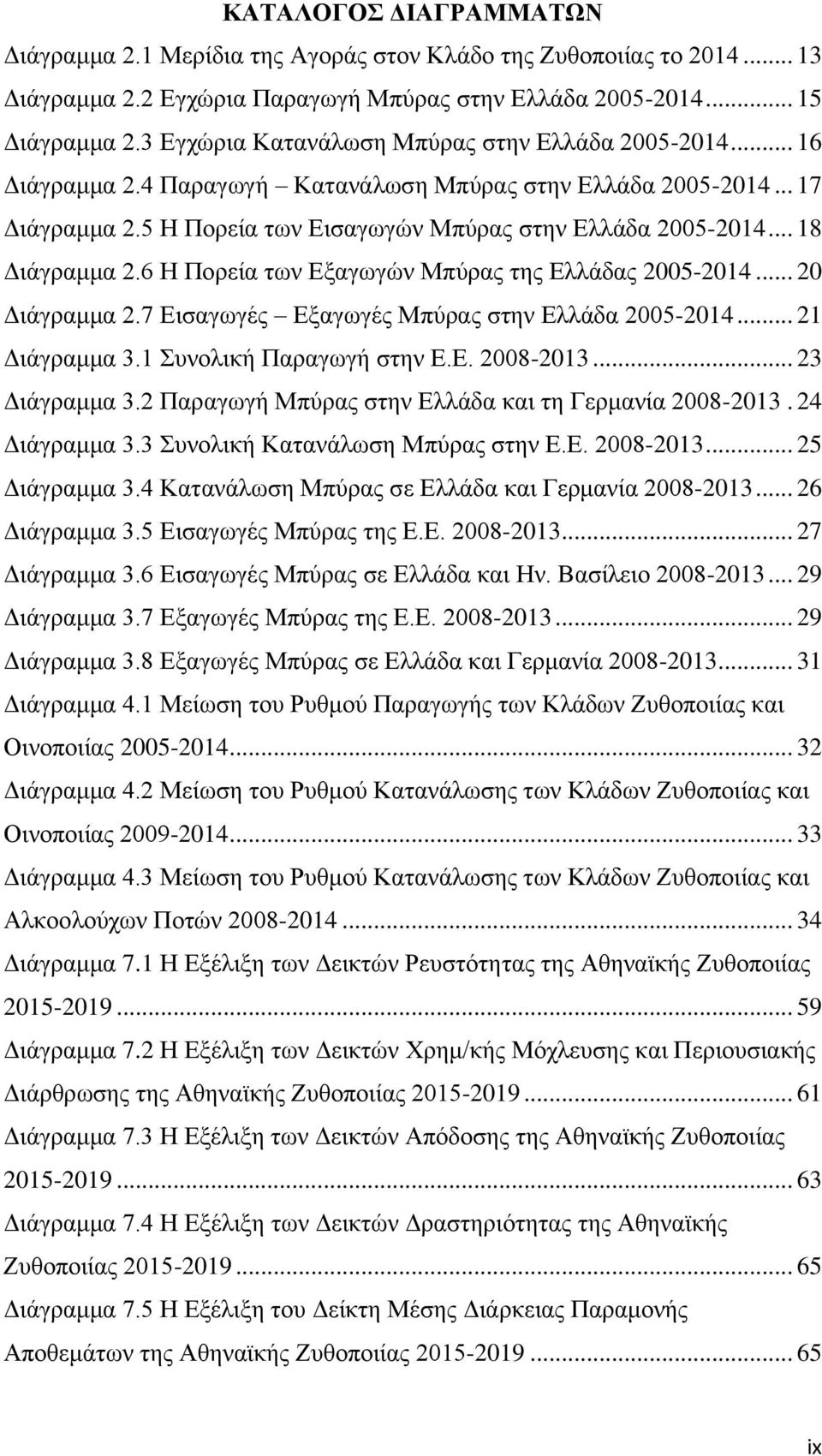 .. 18 Διάγραμμα 2.6 Η Πορεία των Εξαγωγών Μπύρας της Ελλάδας 2005-2014... 20 Διάγραμμα 2.7 Εισαγωγές Εξαγωγές Μπύρας στην Ελλάδα 2005-2014... 21 Διάγραμμα 3.1 Συνολική Παραγωγή στην Ε.Ε. 2008-2013.