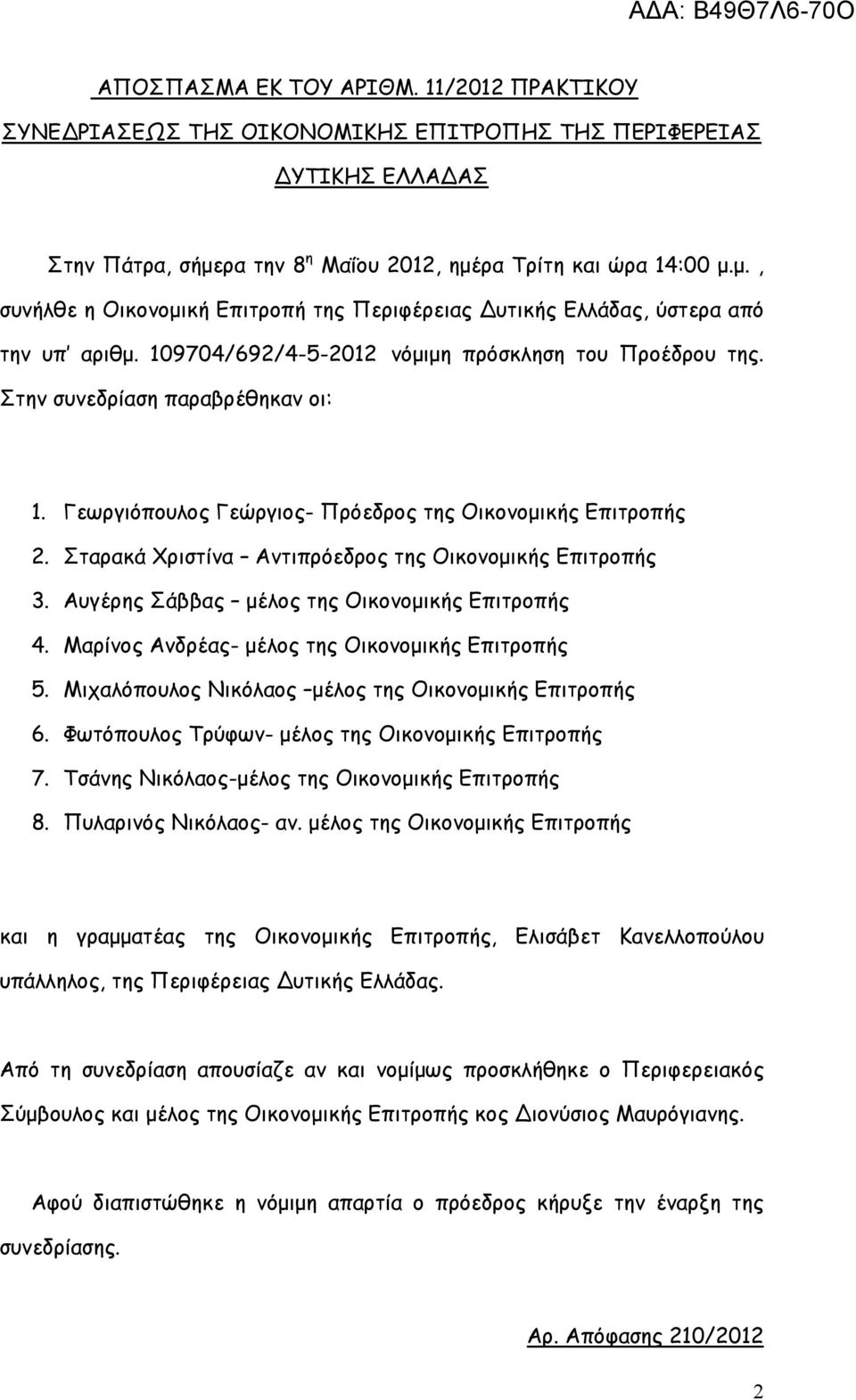 Στην συνεδρίαση παραβρέθηκαν οι: 1. Γεωργιόπουλος Γεώργιος- Πρόεδρος της Οικονοµικής Επιτροπής 2. Σταρακά Χριστίνα Αντιπρόεδρος της Οικονοµικής Επιτροπής 3.