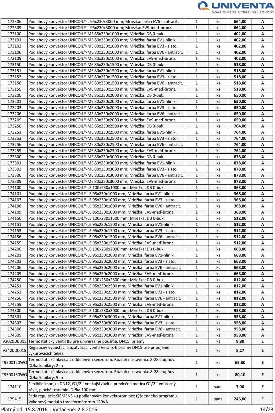 1 ks 402,00 A 173103 Podlahový konvektor UNICOIL ME 80x230x1000 mm; Mriežka: farba EV3 zlato. 1 ks 402,00 A 173106 Podlahový konvektor UNICOIL ME 80x230x1000 mm; Mriežka: farba EV6 antracit.