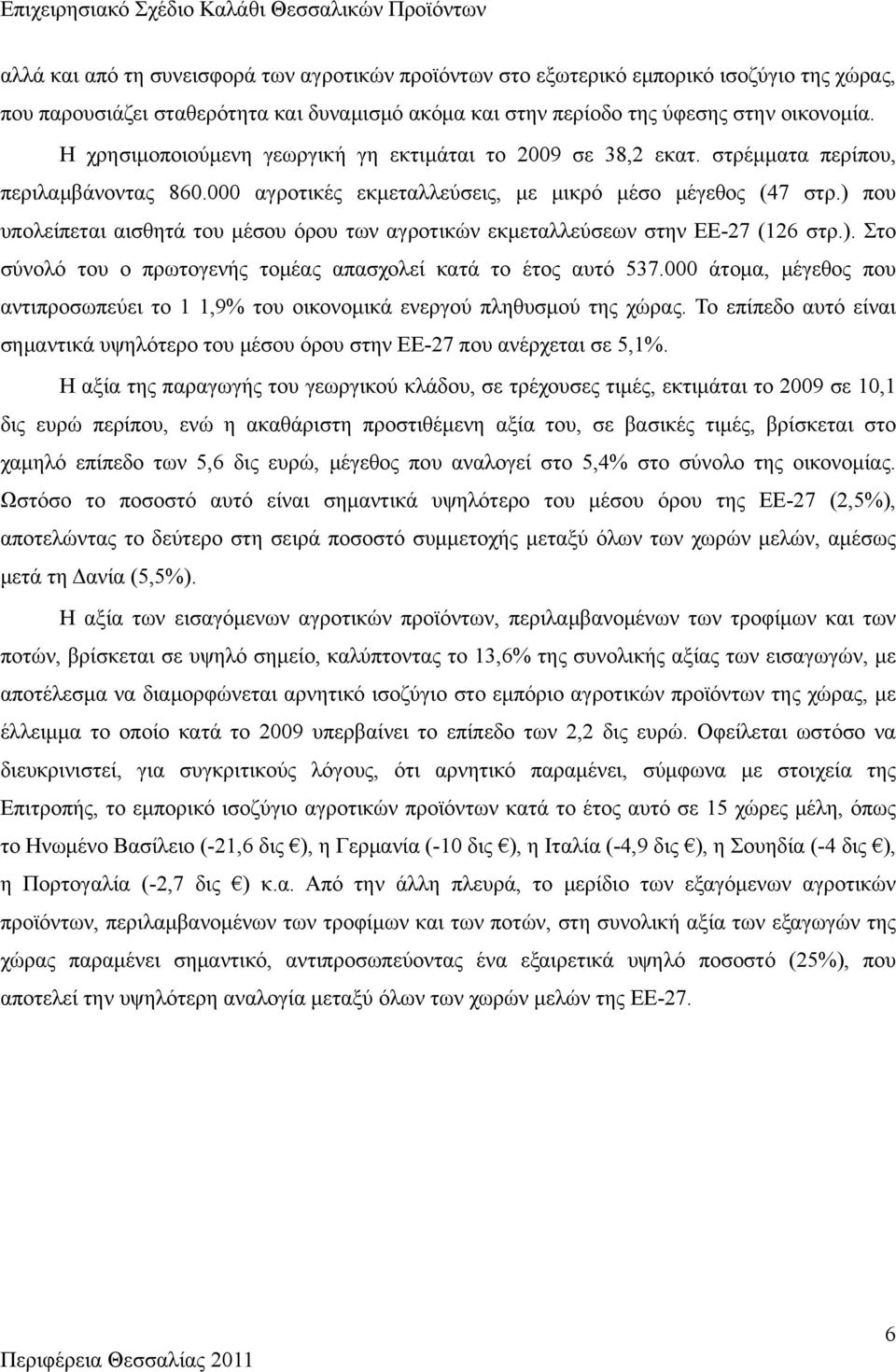 ) που υπολείπεται αισθητά του μέσου όρου των αγροτικών εκμεταλλεύσεων στην ΕΕ-27 (126 στρ.). Στο σύνολό του ο πρωτογενής τομέας απασχολεί κατά το έτος αυτό 537.