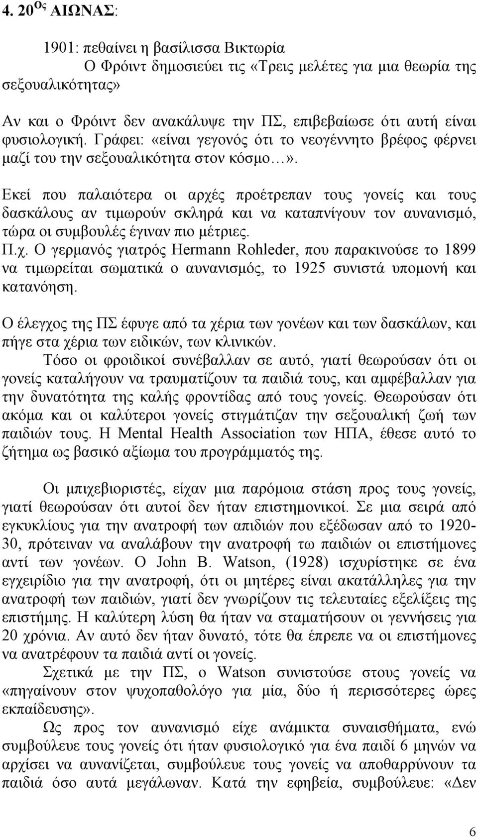 Εκεί που παλαιότερα οι αρχές προέτρεπαν τους γονείς και τους δασκάλους αν τιμωρούν σκληρά και να καταπνίγουν τον αυνανισμό, τώρα οι συμβουλές έγιναν πιο μέτριες. Π.χ. Ο γερμανός γιατρός Hermann Rohleder, που παρακινούσε το 1899 να τιμωρείται σωματικά ο αυνανισμός, το 1925 συνιστά υπομονή και κατανόηση.