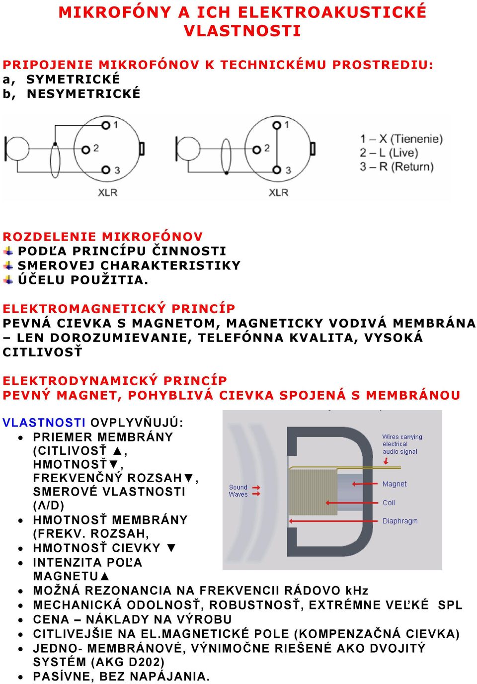 ELEKTROMAGNETICKÝ PRINCÍP PEVNÁ CIEVKA S MAGNETOM, MAGNETICKY VODIVÁ MEMBRÁNA LEN DOROZUMIEVANIE, TELEFÓNNA KVALITA, VYSOKÁ CITLIVOSŤ ELEKTRODYNAMICKÝ PRINCÍP PEVNÝ MAGNET, POHYBLIVÁ CIEVKA SPOJENÁ S