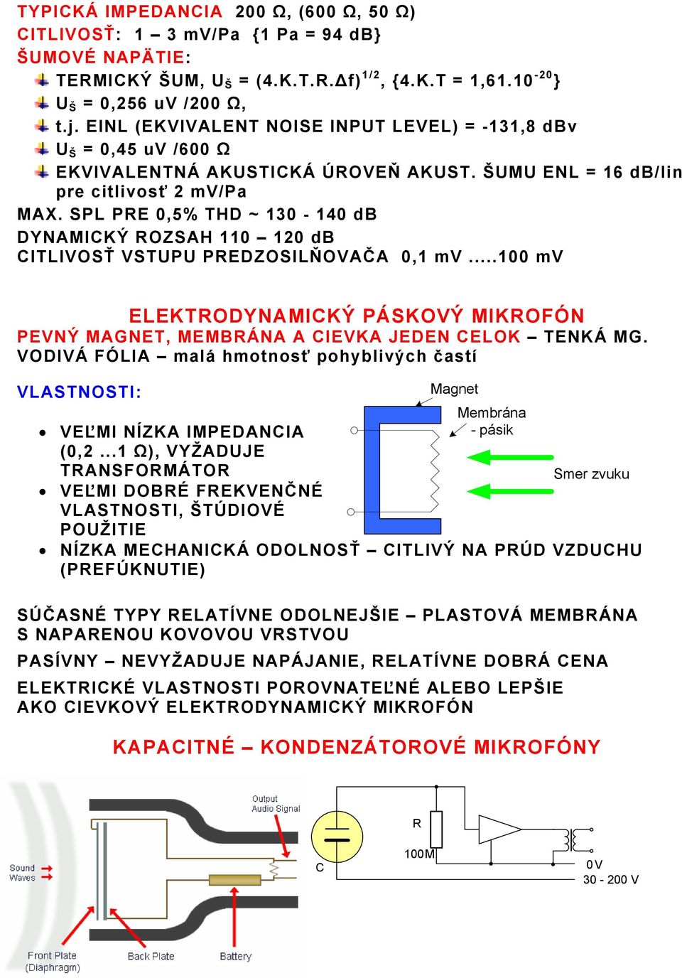 SPL PRE 0,5% THD ~ 130-140 db DYNAMICKÝ ROZSAH 110 120 db CITLIVOSŤ VSTUPU PREDZOSILŇOVAČA 0,1 mv...100 mv ELEKTRODYNAMICKÝ PÁSKOVÝ MIKROFÓN PEVNÝ MAGNET, MEMBRÁNA A CIEVKA JEDEN CELOK TENKÁ MG.