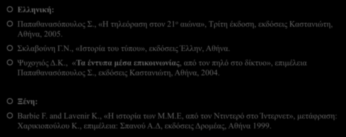 12. Βιβλιογραφία Ελληνική: Παπαθανασόπουλος Σ., «Η τηλεόραση στον 21 ο αιώνα», Τρίτη έκδοση, εκδόσεις Καστανιώτη, Αθήνα, 2005. Σκλαβούνη Γ.Ν., «Ιστορία του τύπου», εκδόσεις Έλλην, Αθήνα. Ψυχογιός Δ.Κ., «Τα έντυπα μέσα επικοινωνίας, από τον πηλό στο δίκτυο», επιμέλεια Παπαθανασόπουλος Σ.