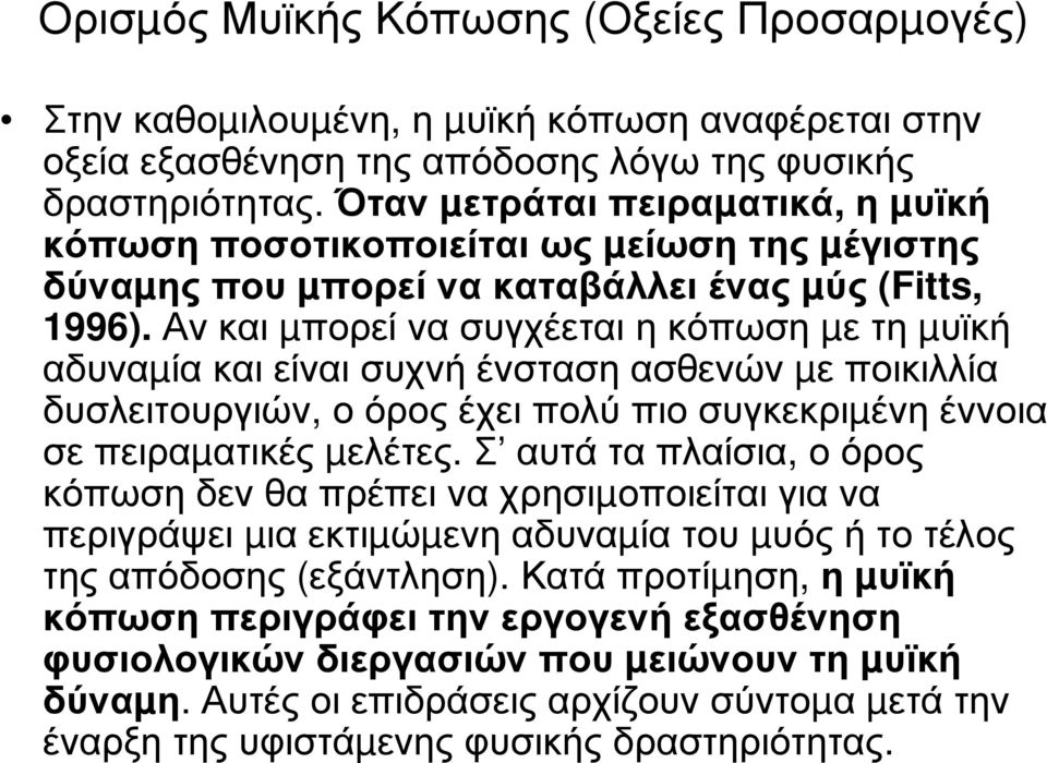 Αν και µπορεί να συγχέεται η κόπωση µε τη µυϊκή αδυναµία και είναι συχνή ένσταση ασθενών µε ποικιλλία δυσλειτουργιών, ο όρος έχει πολύ πιο συγκεκριµένη έννοια σε πειραµατικές µελέτες.