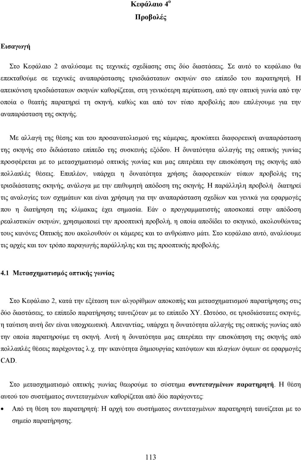 Η απεικόνιση τρισδιάστατων σκηνών καθορίζεται, στη γενικότερη περίπτωση, από την οπτική γωνία από την οποία ο θεατής παρατηρεί τη σκηνή, καθώς και από τον τύπο προβολής που επιλέγουµε για την