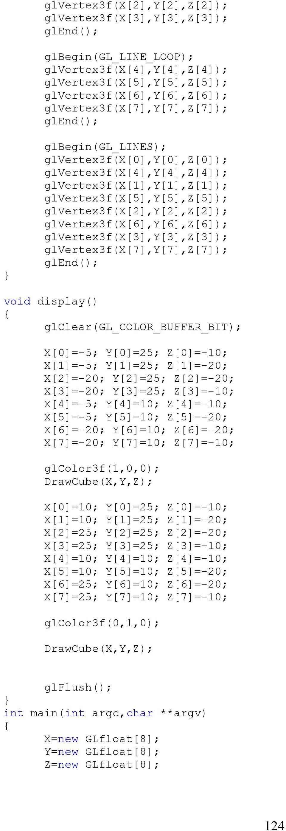 glerte3f(x[7],y[7],z[7]); void displa() { glclear(gl_color_buffer_bit); X[]=-5; Y[]=25; Z[]=-; X[]=-5; Y[]=25; Z[]=-2; X[2]=-2; Y[2]=25; Z[2]=-2; X[3]=-2; Y[3]=25; Z[3]=-; X[4]=-5; Y[4]=; Z[4]=-;