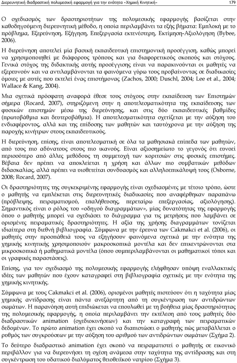 H διερεύνηση αποτελεί μία βασική εκπαιδευτική επιστημονική προσέγγιση, καθώς μπορεί να χρησιμοποιηθεί με διάφορους τρόπους και για διαφορετικούς σκοπούς και στόχους.