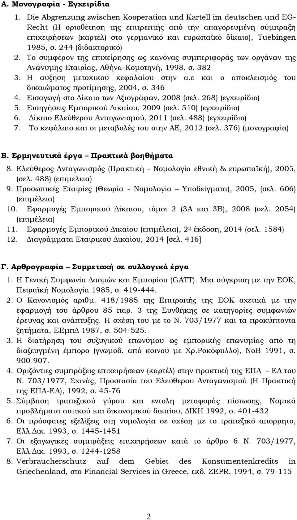 Tuebingen 1985, σ. 244 (διδακτορικό) 2. Το συμφέρον της επιχείρησης ως κανόνας συμπεριφοράς των οργάνων της Ανώνυμης Εταιρίας, Αθήνα-Κομοτηνή, 1998, σ. 382 3. Η αύξηση μετοχικού κεφαλαίου στην α.