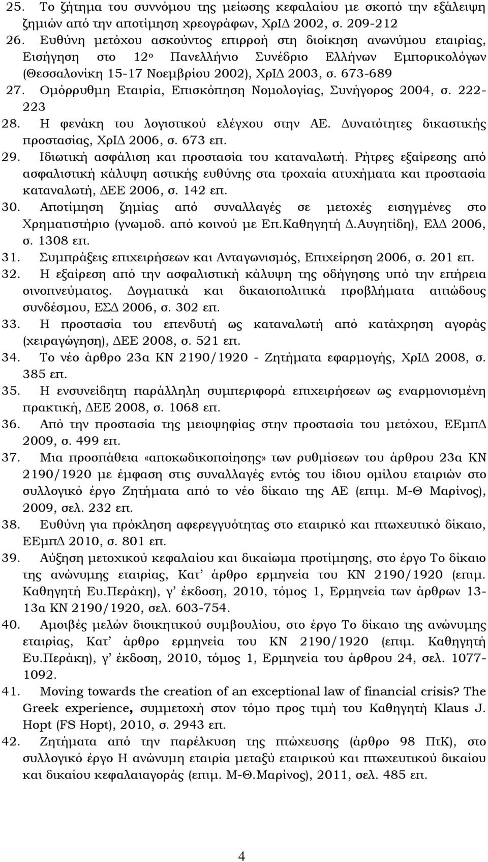 Ομόρρυθμη Εταιρία, Επισκόπηση Νομολογίας, Συνήγορος 2004, σ. 222-223 28. Η φενάκη του λογιστικού ελέγχου στην ΑΕ. Δυνατότητες δικαστικής προστασίας, ΧρΙΔ 2006, σ. 673 επ. 29.