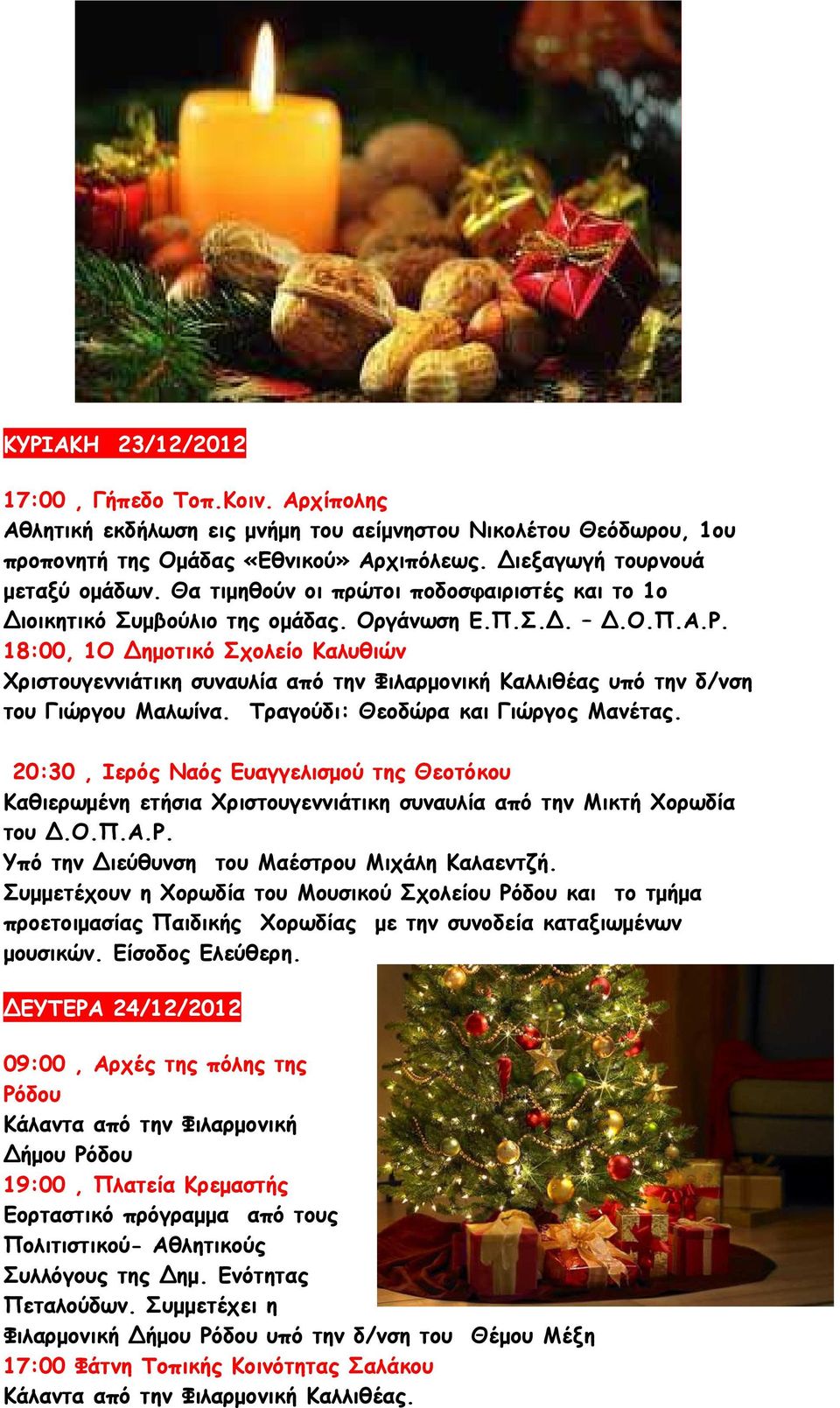 18:00, 1Ο ηµοτικό Σχολείο Καλυθιών Χριστουγεννιάτικη συναυλία από την Φιλαρµονική Καλλιθέας υπό την δ/νση του Γιώργου Μαλωίνα. Τραγούδι: Θεοδώρα και Γιώργος Μανέτας.