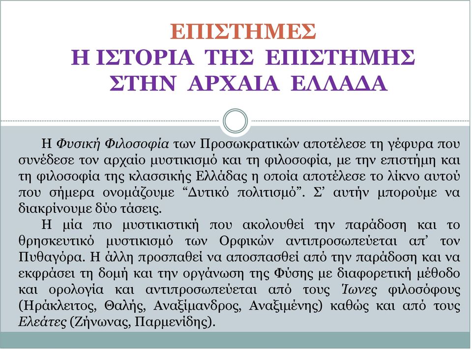 Η μία πιο μυστικιστική που ακολουθεί την παράδοση και το θρησκευτικό μυστικισμό των Ορφικών αντιπροσωπεύεται απ τον Πυθαγόρα.