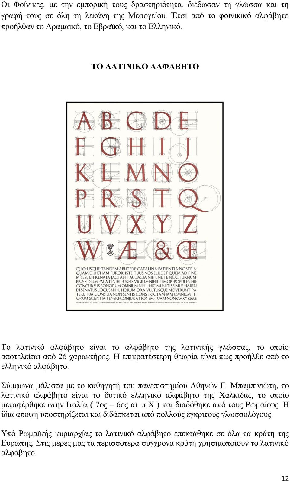 Σύμφωνα μάλιστα με το καθηγητή του πανεπιστημίου Αθηνών Γ. Μπαμπινιώτη, το λατινικό αλφάβητο είναι το δυτικό ελληνικό αλφάβητο της Χαλκίδας, το οποίο μεταφέρθηκε στην Ιταλία ( 7ος 6ος αι. π.χ ) και διαδόθηκε από τους Ρωμαίους.