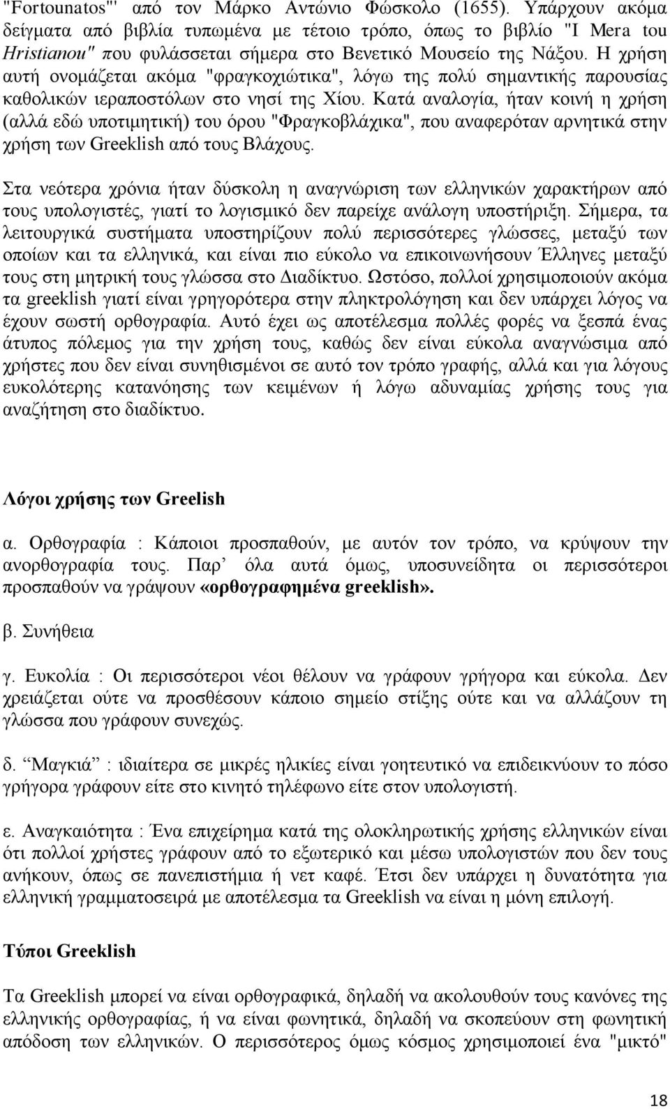 Η χρήση αυτή ονομάζεται ακόμα "φραγκοχιώτικα", λόγω της πολύ σημαντικής παρουσίας καθολικών ιεραποστόλων στο νησί της Χίου.