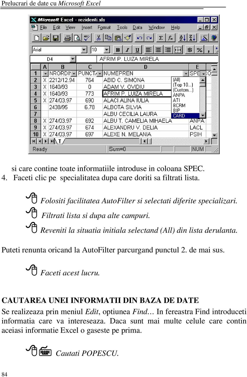 Reveniti la situatia initiala selectand (All) din lista derulanta. Puteti renunta oricand la AutoFilter parcurgand punctul 2. de mai sus. Faceti acest lucru.