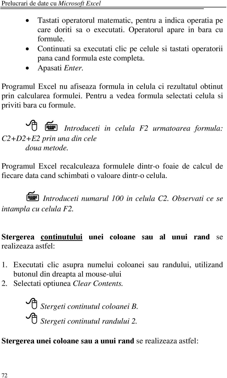 Programul Excel nu afiseaza formula in celula ci rezultatul obtinut prin calcularea formulei. Pentru a vedea formula selectati celula si priviti bara cu formule.