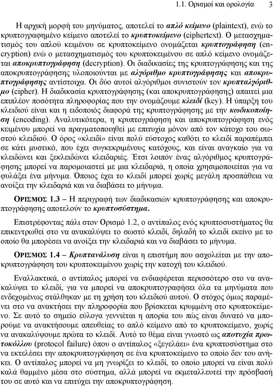 Οι διαδικασίες της κρυπτογράφησης και της αποκρυπτογράφησης υλοποιούνται με αλγόριθμο κρυπτογράφησης και αποκρυπτογράφησης αντίστοιχα. Οι δύο αυτοί αλγόριθμοι συνιστούν τον κρυπταλγόριθμο (cipher).