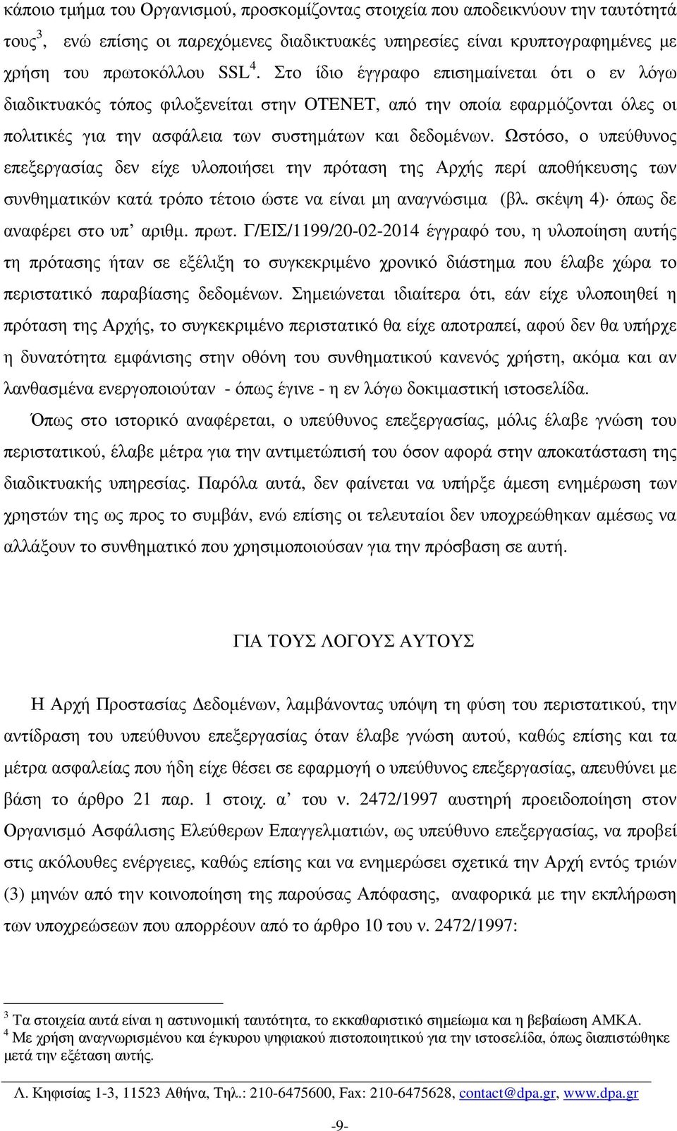 Ωστόσο, ο υπεύθυνος επεξεργασίας δεν είχε υλοποιήσει την πρόταση της Αρχής περί αποθήκευσης των συνθηµατικών κατά τρόπο τέτοιο ώστε να είναι µη αναγνώσιµα (βλ. σκέψη 4) όπως δε αναφέρει στο υπ αριθµ.